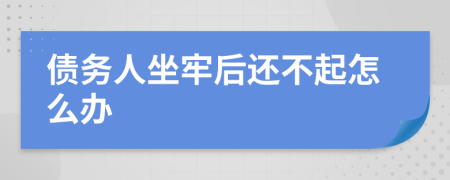 债务人坐牢后还不起怎么办