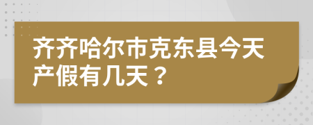 齐齐哈尔市克东县今天产假有几天？