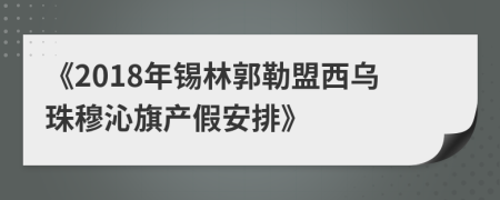 《2018年锡林郭勒盟西乌珠穆沁旗产假安排》