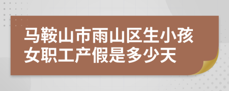 马鞍山市雨山区生小孩女职工产假是多少天