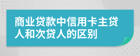 商业贷款中信用卡主贷人和次贷人的区别