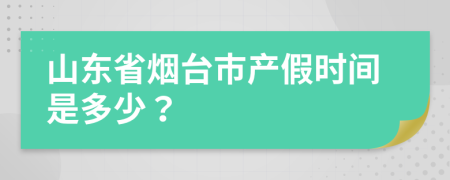 山东省烟台市产假时间是多少？