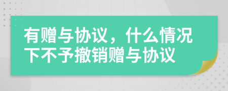有赠与协议，什么情况下不予撤销赠与协议
