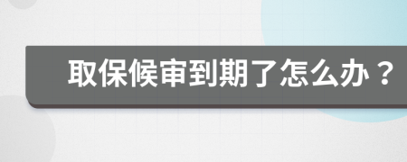 取保候审到期了怎么办？