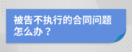 被告不执行的合同问题怎么办？