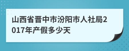 山西省晋中市汾阳市人社局2017年产假多少天