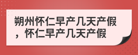 朔州怀仁早产几天产假，怀仁早产几天产假