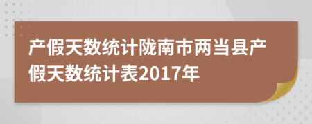 产假天数统计陇南市两当县产假天数统计表2017年