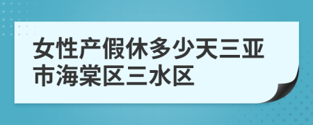 女性产假休多少天三亚市海棠区三水区