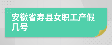 安徽省寿县女职工产假几号