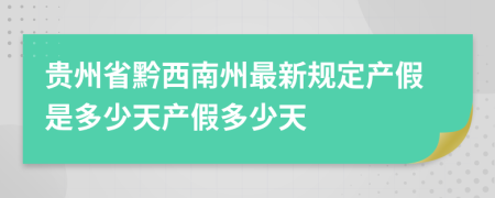 贵州省黔西南州最新规定产假是多少天产假多少天