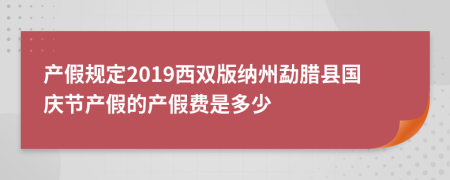 产假规定2019西双版纳州勐腊县国庆节产假的产假费是多少