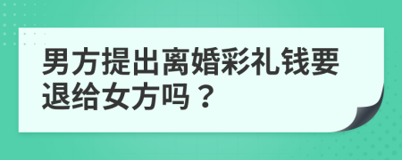 男方提出离婚彩礼钱要退给女方吗？