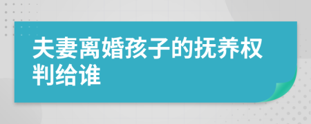 夫妻离婚孩子的抚养权判给谁