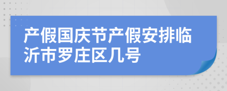产假国庆节产假安排临沂市罗庄区几号