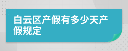 白云区产假有多少天产假规定