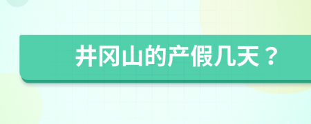 井冈山的产假几天？