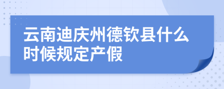 云南迪庆州德钦县什么时候规定产假