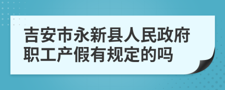 吉安市永新县人民政府职工产假有规定的吗