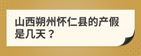 山西朔州怀仁县的产假是几天？