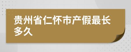 贵州省仁怀市产假最长多久