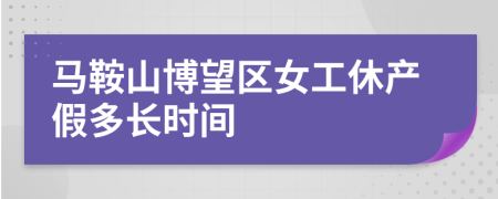 马鞍山博望区女工休产假多长时间