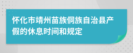 怀化市靖州苗族侗族自治县产假的休息时间和规定
