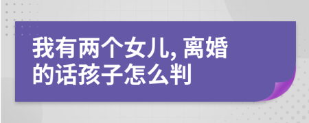 我有两个女儿, 离婚的话孩子怎么判