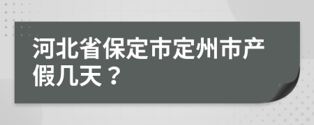 河北省保定市定州市产假几天？