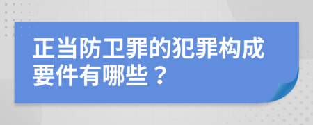 正当防卫罪的犯罪构成要件有哪些？