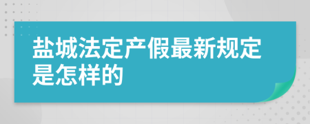 盐城法定产假最新规定是怎样的