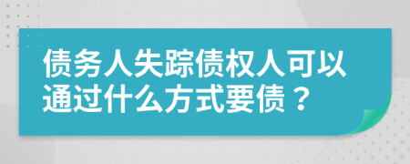 债务人失踪债权人可以通过什么方式要债？