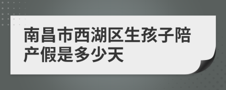 南昌市西湖区生孩子陪产假是多少天
