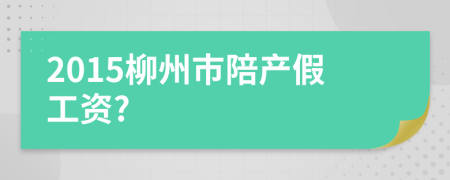 2015柳州市陪产假工资?