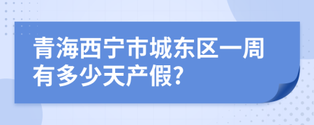 青海西宁市城东区一周有多少天产假?