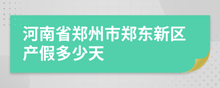 河南省郑州市郑东新区产假多少天