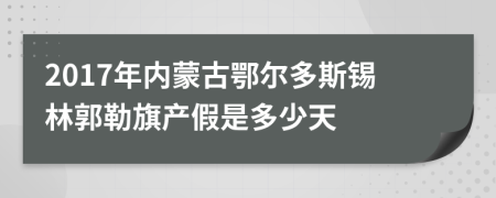 2017年内蒙古鄂尔多斯锡林郭勒旗产假是多少天