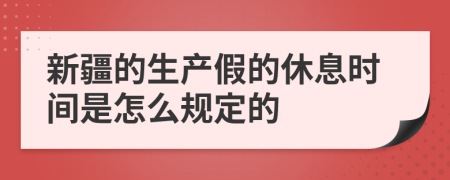 新疆的生产假的休息时间是怎么规定的