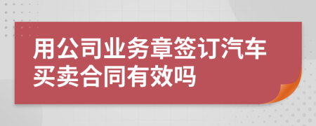 用公司业务章签订汽车买卖合同有效吗