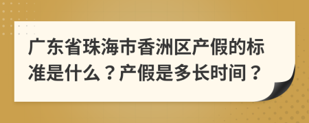 广东省珠海市香洲区产假的标准是什么？产假是多长时间？