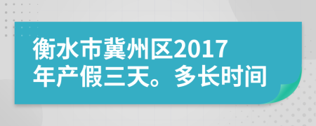 衡水市冀州区2017年产假三天。多长时间