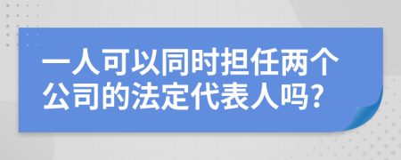 一人可以同时担任两个公司的法定代表人吗?