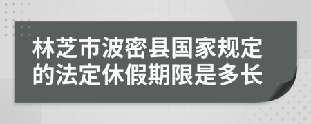 林芝市波密县国家规定的法定休假期限是多长