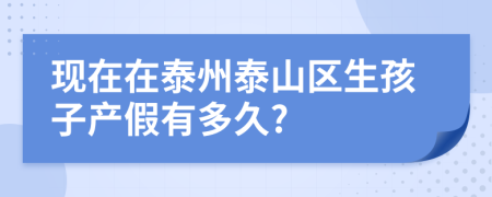 现在在泰州泰山区生孩子产假有多久?