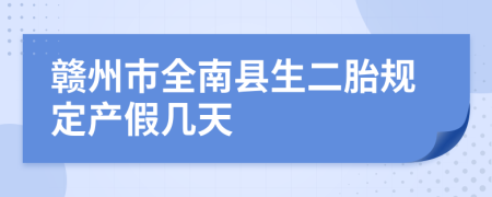 赣州市全南县生二胎规定产假几天