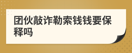 团伙敲诈勒索钱钱要保释吗