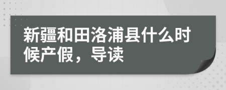 新疆和田洛浦县什么时候产假，导读