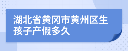 湖北省黄冈市黄州区生孩子产假多久