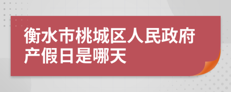 衡水市桃城区人民政府产假日是哪天