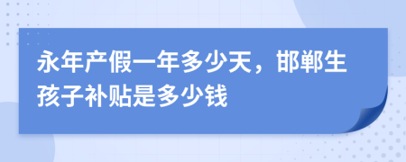 永年产假一年多少天，邯郸生孩子补贴是多少钱